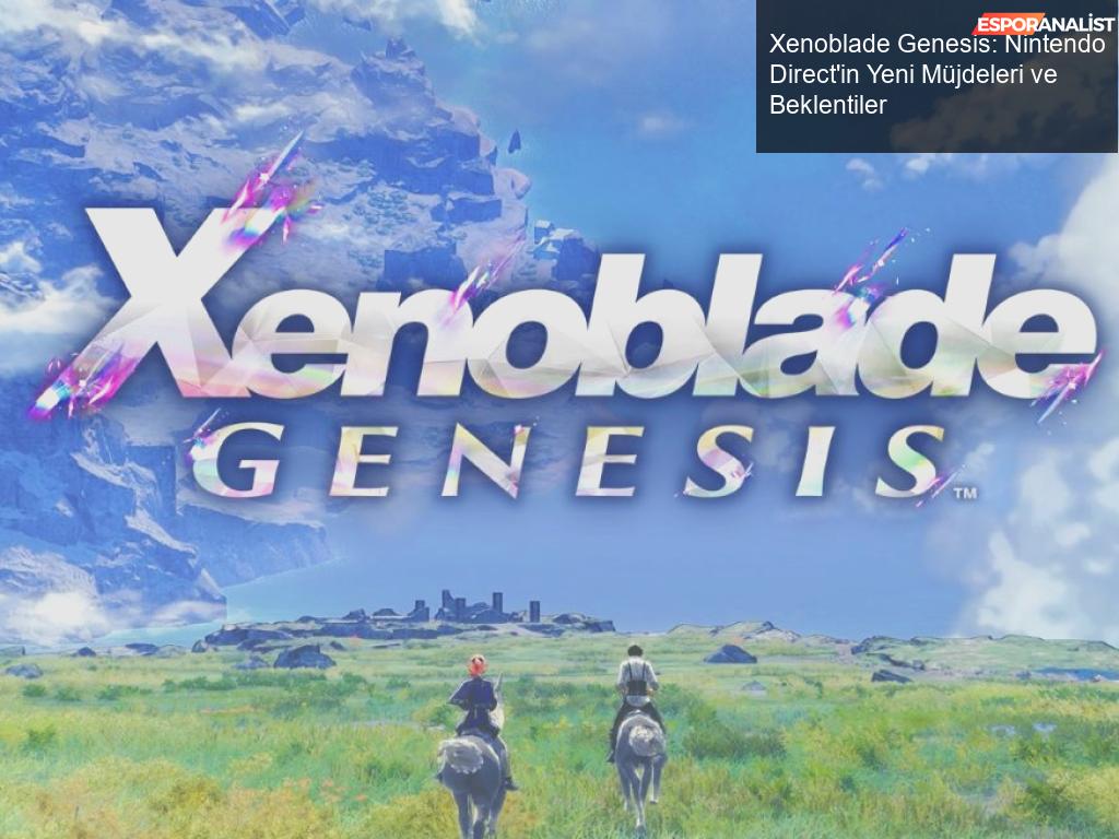 Xenoblade Genesis: Nintendo Direct'in Yeni Müjdeleri ve Beklentiler ...